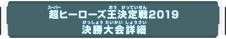 超ヒーローズ王決定戦2019 決勝大会詳細