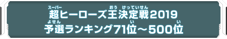 超ヒーローズ王決定戦2019 予選ランキング71位～500位