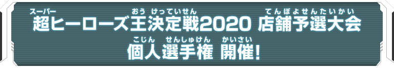 超ヒーローズ王決定戦2020 店舗予選大会 個人選手権 開催！