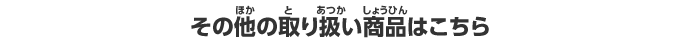 その他の取り扱い商品はこちら