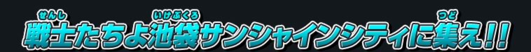 戦士たちよ池袋サンシャインシティに集え!!