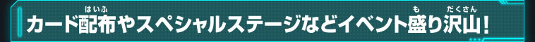 カード配布やスペシャルステージなどイベント盛り沢山！