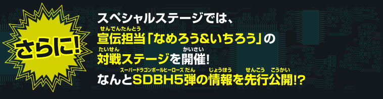 スペシャルステージでは、宣伝担当「なめろう&いちろう」の対戦ステージを開催！なんとSDBH5弾の情報を先行公開！？