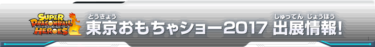 スーパードラゴンボールヒーローズ 東京おもちゃショー2017 出展情報！