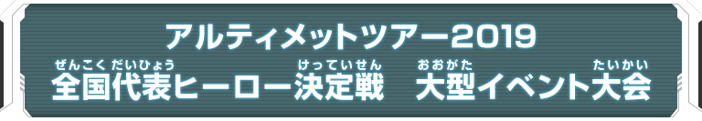 アルティメットツアー2019 全国代表ヒーロー決定戦 大型イベント大会