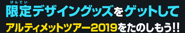 限定デザイングッズをゲットしてアルティメットツアー2019をたのしもう!