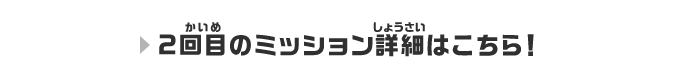 2回目のミッション詳細はこちら!