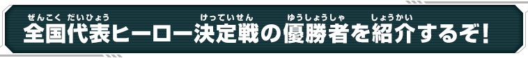 全国代表ヒーロー決定戦の優勝者を紹介するぞ！