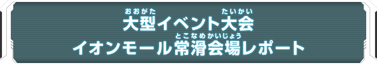 大型イベント大会 イオンモール常滑会場レポート