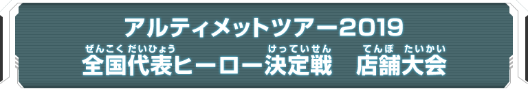 アルティメットツアー2019 全国代表ヒーロー決定戦 店舗大会