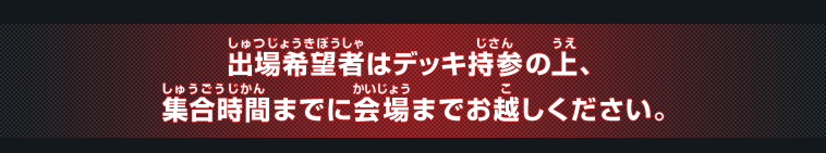 デッキご持参の上、集合時間までに会場までお越しください。