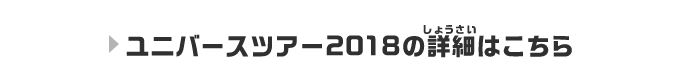 ユニバースツアー2018の詳細はこちら