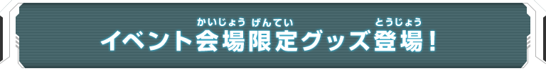 イベント会場限定グッズ登場！