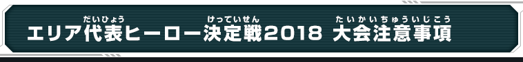 エリア代表ヒーロー決定戦2018　大会注意事項