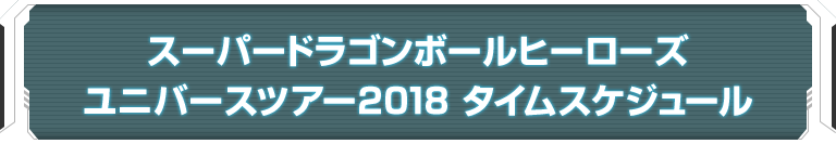 スーパードラゴンボールヒーローズ ユニバースツアー2018 タイムスケジュール