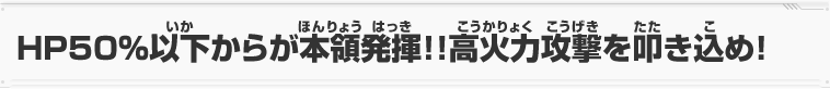 HP50%以下からが本領発揮！！高火力攻撃を叩き込め！