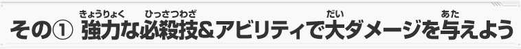 その①強力な必殺技＆アビリティで大ダメージを与えよう