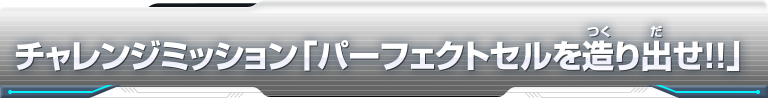 チャレンジミッション「パーフェクトセルを造り出せ!!」