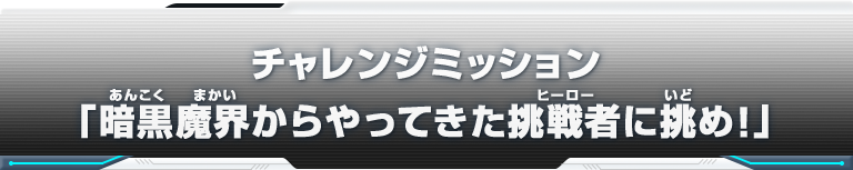 チャレンジミッション「暗黒魔界からやってきた挑戦者に挑め！」