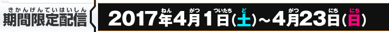 期間限定配信：2017年4月1日（土）~4月23日（日）