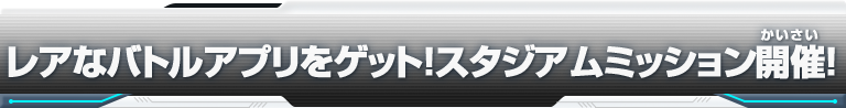 レアなバトルアプリをゲット！スタジアムミッション開催！