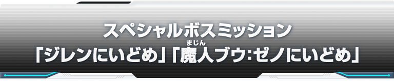 スペシャルボスミッション「ジレンにいどめ」「魔人ブウ：ゼノにいどめ」