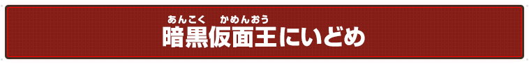 暗黒仮面王にいどめ