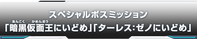 スペシャルボスミッション「暗黒仮面王にいどめ」「ターレス：ゼノにいどめ」