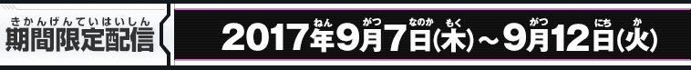 期間限定配信：2017年9月7日(木)～9月12日(火)