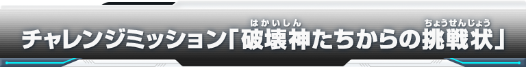 チャレンジミッション「破壊神たちからの挑戦状」