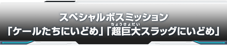 スペシャルボスミッション「ケールたちにいどめ」「超巨大スラッグにいどめ」