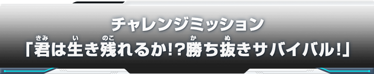 チャレンジミッション「君は生き残れるか！？勝ち抜きサバイバル！」