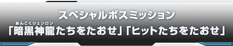 スペシャルボスミッション「暗黒神龍たちをたおせ」「ヒットたちをたおせ」