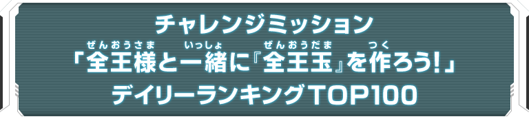 チャレンジミッション「全王様と一緒に『全王玉』を作ろう！」デイリーランキングTOP100