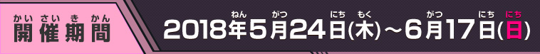 開催期間 2018年5月２4日(木)～6月17日(日)