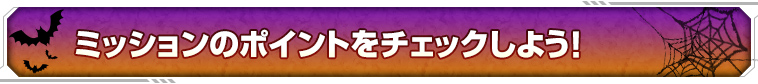 ミッションのポイントをチェックしよう！