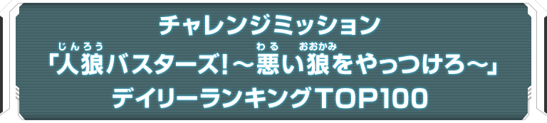 チャレンジミッション「人狼バスターズ！～悪い狼をやっつけろ～」デイリーランキングTOP100