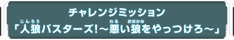 チャレンジミッション「人狼バスターズ！～悪い狼をやっつけろ～」