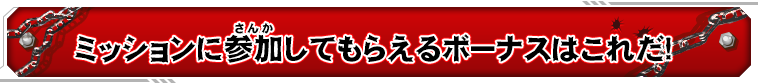 ミッションに参加してもらえるボーナスはこれだ!