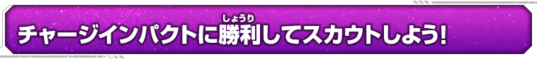 チャージインパクトに勝利してスカウトしよう！