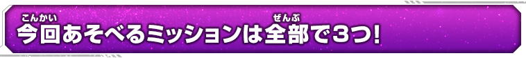 今回あそべるミッションは全部で３つ！