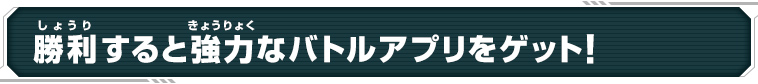 勝利すると協力なバトルアプリをゲット！