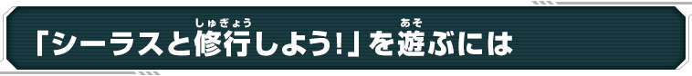 「シーラスと修行しよう！」を遊ぶには