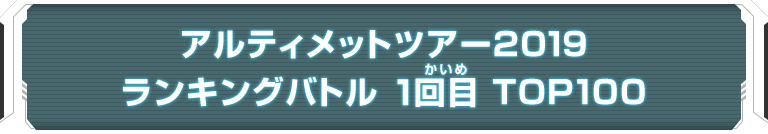 アルティメットツアー2019 ランキングバトル 1回目 TOP100