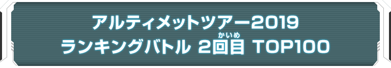 アルティメットツアー2019 ランキングバトル 2回目 TOP100