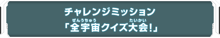 チャレンジミッション「全宇宙クイズ大会！」