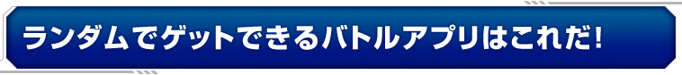 ランダムでゲットできるバトルアプリはこれだ！