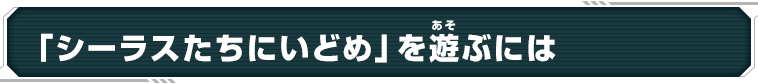 「シーラスたちにいどめ」を遊ぶには