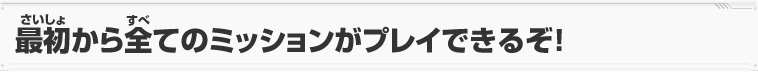 最初から全てのミッションがプレイできるぞ！
