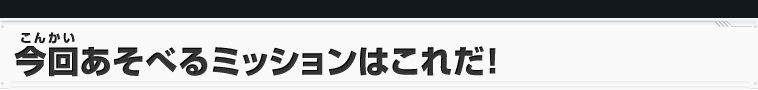 今回あそべるミッションはこれだ！